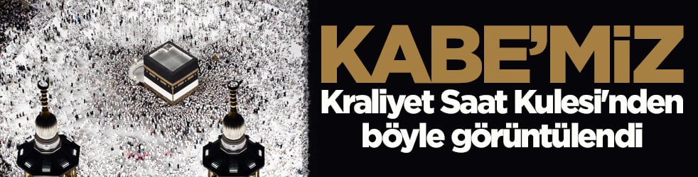 Kâbe’miz, Kraliyet Saat Kulesi'nden böyle görüntülendi