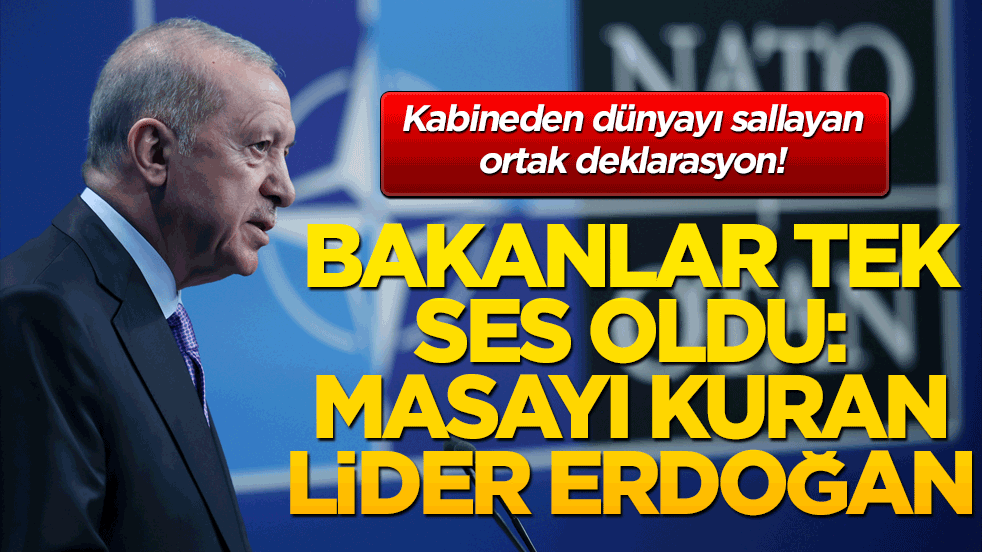 Kabineden dünyayı sallayan ortak deklarasyon! Bakanlar tek ses oldu: Masayı kuran lider Erdoğan!