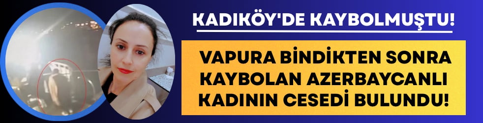 Kadıköy'de vapura bindikten sonra kaybolan Azerbaycanlı kadının cesedi bulundu