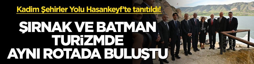 Kadim Şehirler Yolu Hasankeyf’te tanıtıldı! Şırnak ve Batman turizmde aynı rotada buluştu