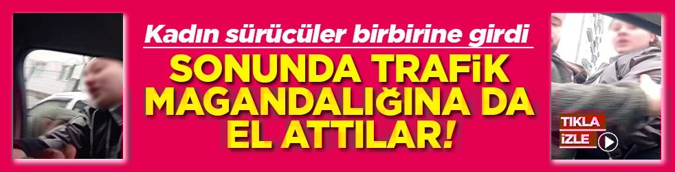 Kadın sürücüler birbirine girdi Sonunda trafik magandalığına da el attılar