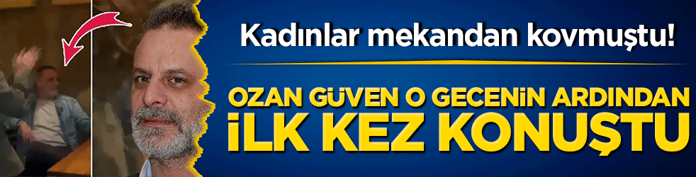 Kadınlar mekandan kovmuştu! Ozan Güven o gecenin ardından ilk kez konuştu
