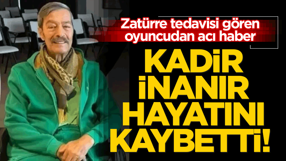 Kadir İnanır hayatını kaybetti! Zatürre tedavisi gören oyuncudan acı haber!