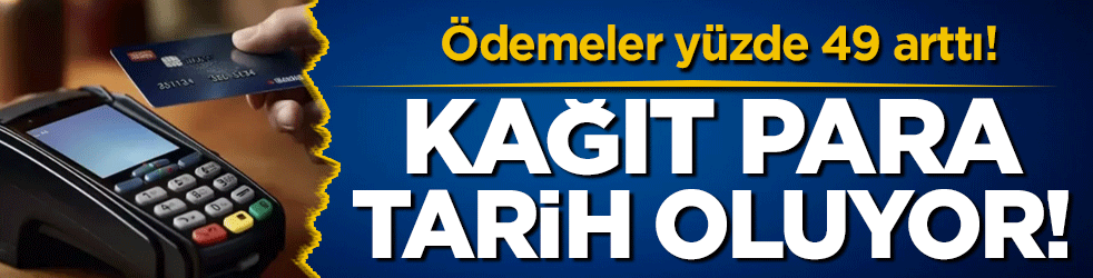  Kağıt para tarih oluyor: Ödemeler yüzde 49 arttı!
