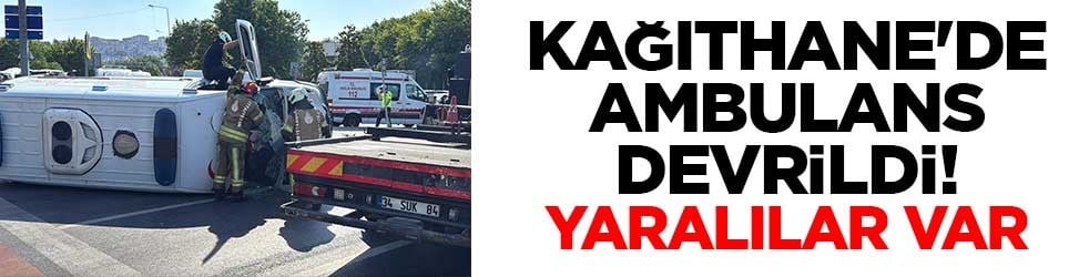 Kağıthane'de ambulans devrildi! Yaralılar var