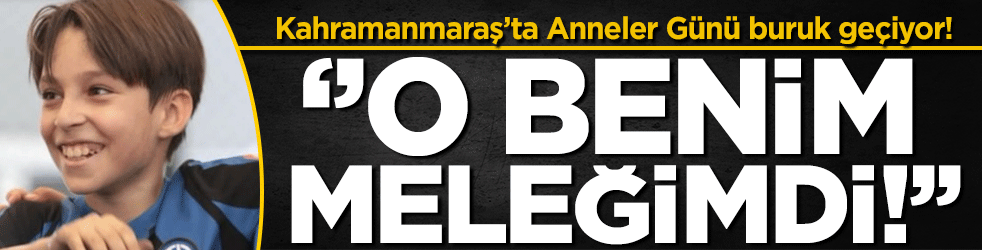 Kahramanmaraş'ta anneler günü buruk geçiyor: O benim meleğimdi!