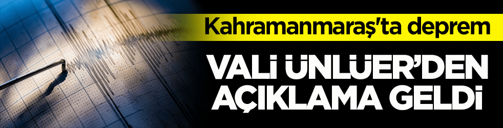 Kahramanmaraş'ta deprem! Vali Ünlüer’den açıklama geldi