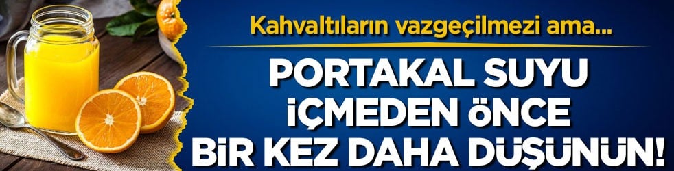 Kahvaltıların vazgeçilmezi ama... Portakal suyu içmeden önce bir kez daha düşünün!