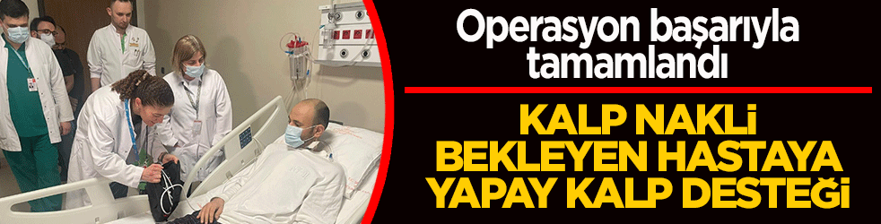 Kalp nakli bekleyen hastaya yapay kalp desteği! Operasyon başarıyla tamamlandı
