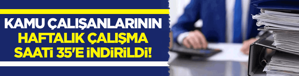 Kamu çalışanlarının haftalık çalışma saati 35'e indirildi!