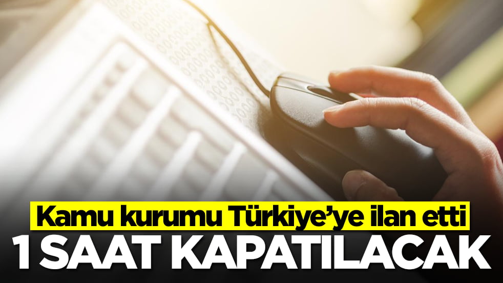 Kamu kurumu Türkiye’ye ilan etti: 1 saat kapatılacak