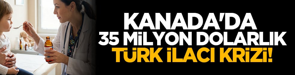 Kanada'da 35 milyon dolarlık Türk İlacı krizi!