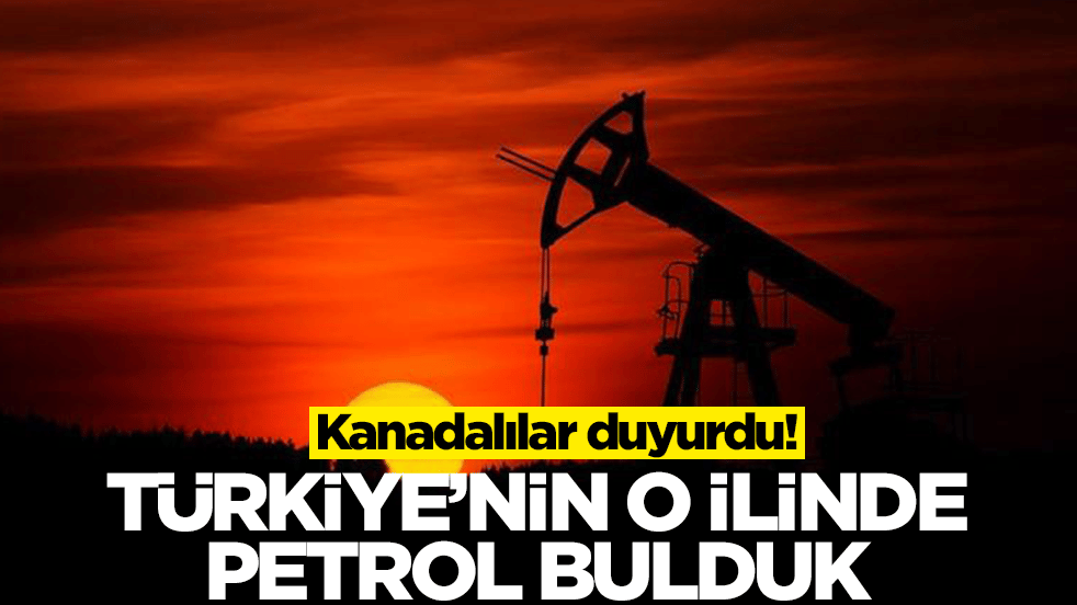 Kanadalılar duyurdu: Türkiye'nin o ilinde petrol bulduk