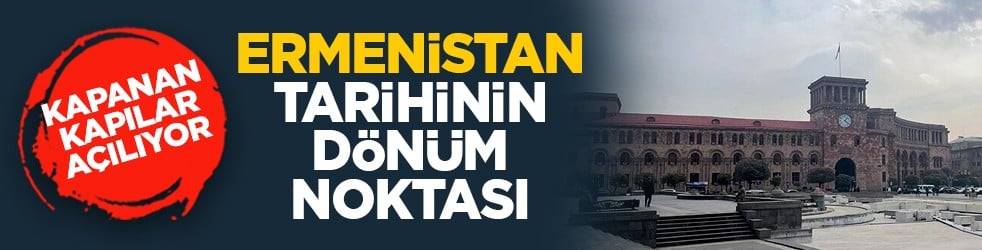 Kapanan kapılar açılıyor: Ermenistan tarihinin dönüm noktası