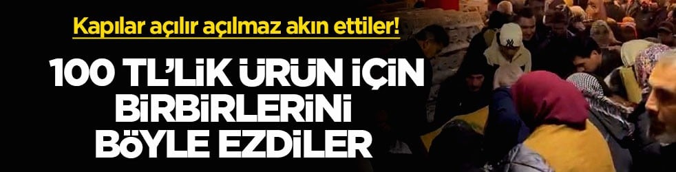 Kapılar açılır açılmaz akın ettiler! 100 TL’lik ürün için birbirlerini böyle ezdiler