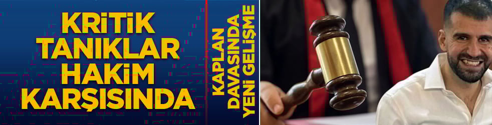 Kaplan davasında yeni gelişme: Kritik tanıklar hakim karşısında