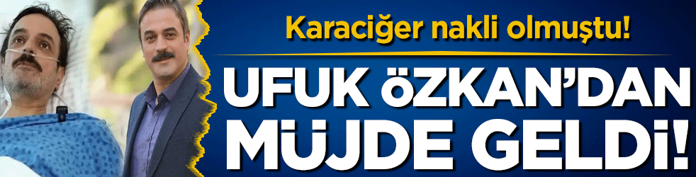 Karaciğer nakli olmuştu: Ufuk Özkan sosyal medyadan duyurdu!