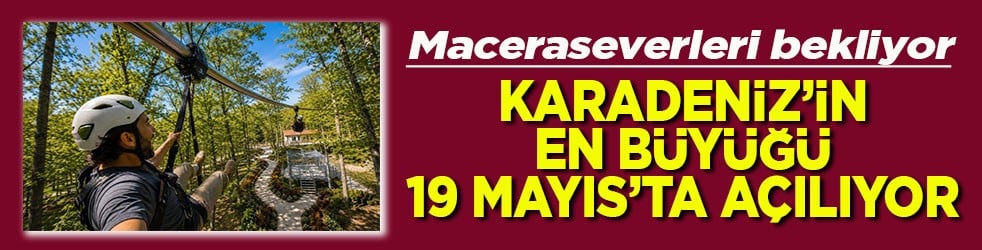 Karadeniz'in en büyüğü 19 Mayıs'ta açılıyor