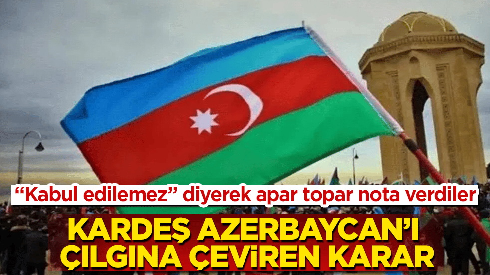 Kardeş Azerbaycan’ı çılgına çeviren karar! "Kabul edilemez" diyerek apar topar nota verdiler