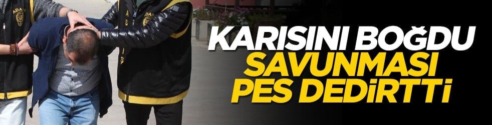 Karısını iple boğdu! Savunması pes dedirtti
