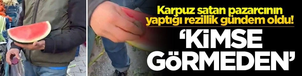 Karpuz satan pazarcının yaptığı rezillik gündem oldu! ‘Kimse görmeden'