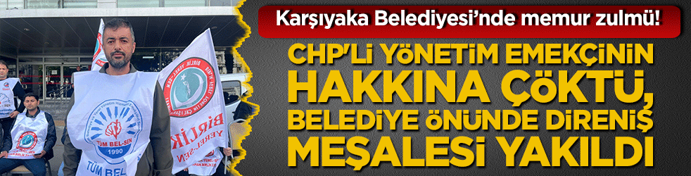 Karşıyaka Belediyesi'nde memur zulmü! CHP'li yönetim emekçinin hakkına çöktü, belediye önünde direniş meşalesi yakıldı!