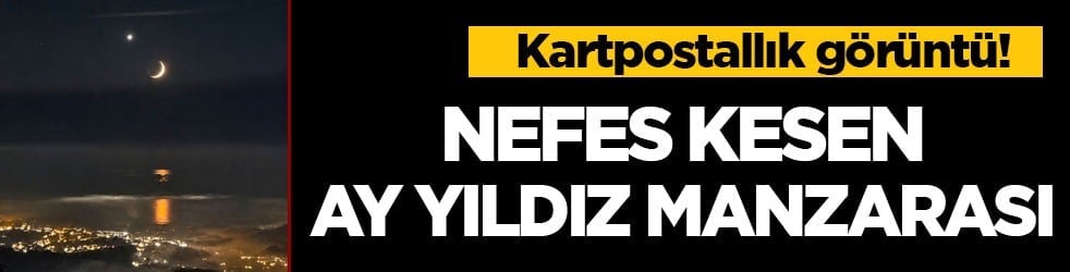 Kartpostallık görüntü! Nefes kesen ay yıldız manzarası