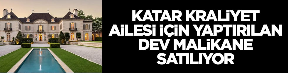 Katar kraliyet ailesi için yaptırılan dev malikane satışa çıkarıldı: Fiyatı tam anlamıyla olay