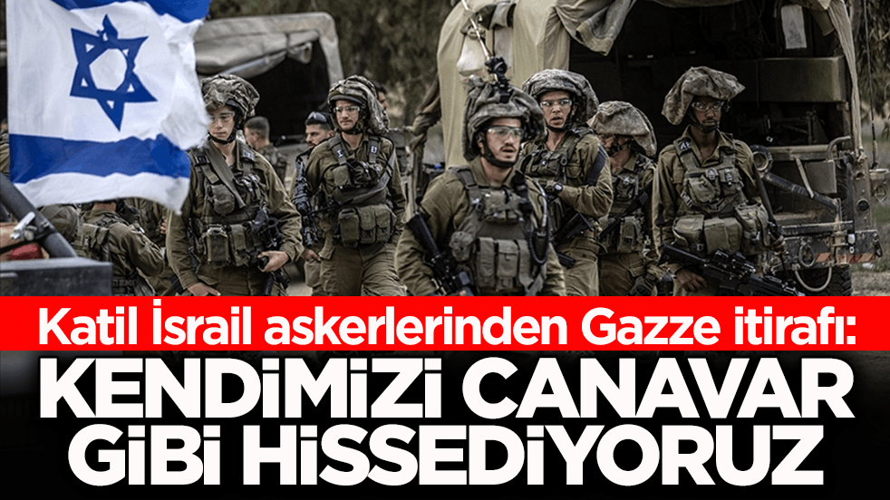 Katil İsrail askerlerinden Gazze itirafı: Kendimizi canavar gibi hissediyoruz
