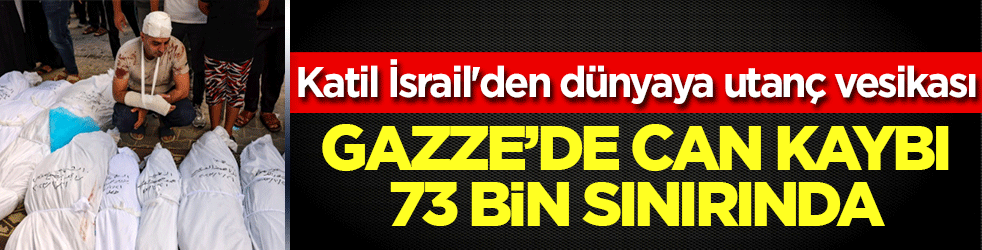 Katil İsrail'den dünyaya utanç vesikası: Gazze'de can kaybı 73 bin sınırında