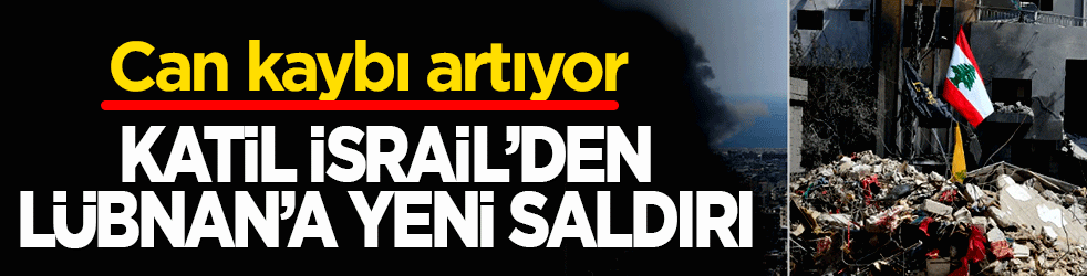 Katil İsrail’den Lübnan'a yeni saldırı: Can kaybı artıyor