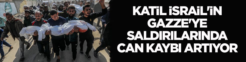 Katil İsrail'in Gazze'ye saldırılarında can kaybı artıyor
