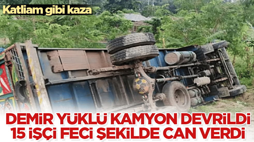 Katliam gibi kaza! Demir yüklü kamyon devrildi, 15 işçi feci şekilde can verdi