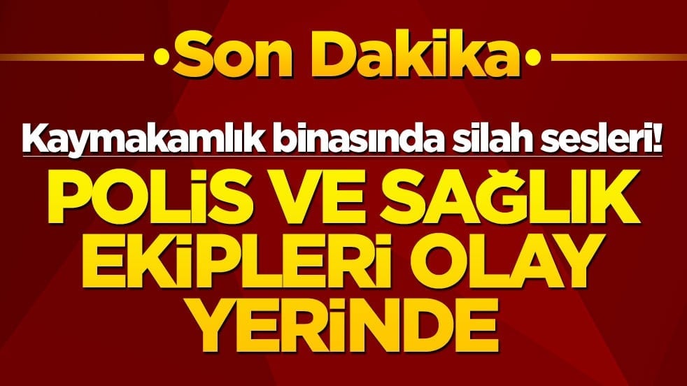 Kaymakamlık binasında silah sesleri! Polis ve sağlık ekipleri olay yerinde