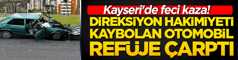 Kayseri'de feci kaza! Direksiyon hakimiyeti kaybolan otomobil refüje çarptı