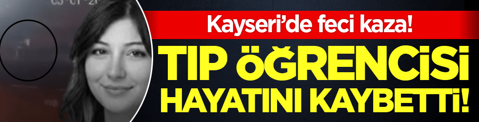 Kayseri'de korkunç kaza: Tıp öğrencisi hayatını kaybetti!