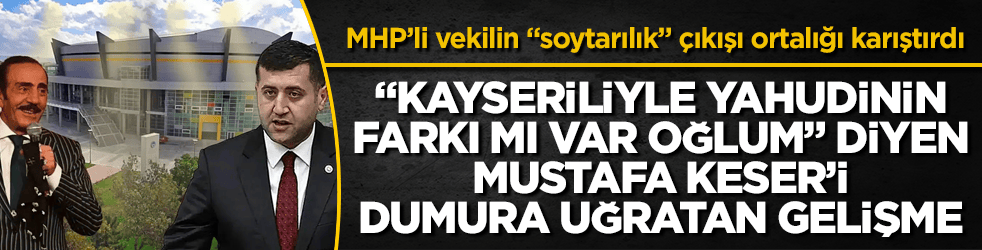 "Kayseriliyle Yahudinin farkı mı var oğlum" diyen Mustafa Keser’i dumura uğratan gelişme! MHP’li vekilin "soytarılık" çıkışı ortalığı karıştırdı
