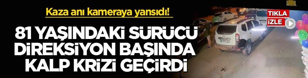 Kaza anı kameraya yansıdı! 81 yaşındaki sürücü direksiyon başında kalp krizi geçirdi