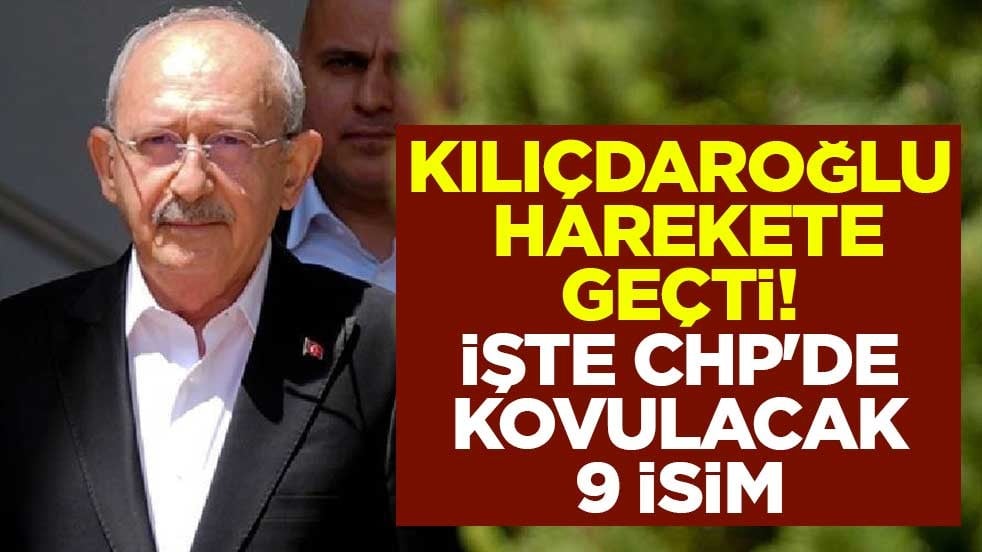 Kemal Kılıçdaroğlu harekete geçti! İşte CHP'de kovulacak 9 isim