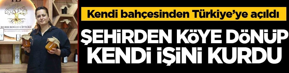 Kendi bahçesinden Türkiye’ye açıldı! Şehirden köye dönüp kendi işini kurdu