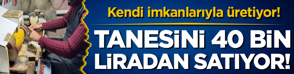 Kendi imkanıyla üretiyor: Tanesini 40 bin liradan satıyor!