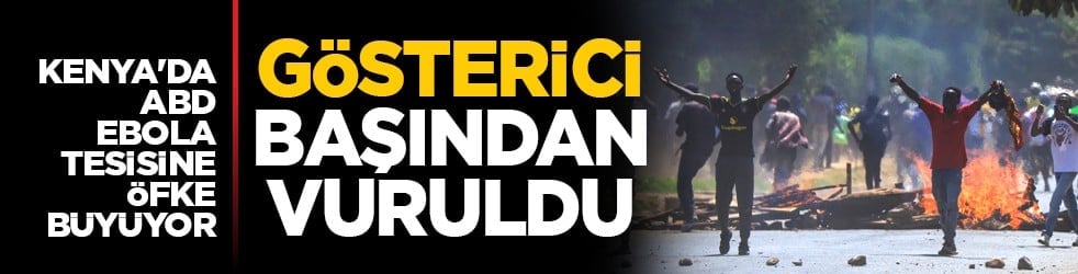 Kenya'da ABD Ebola tesisine öfke büyüyor: Gösterici başından vuruldu