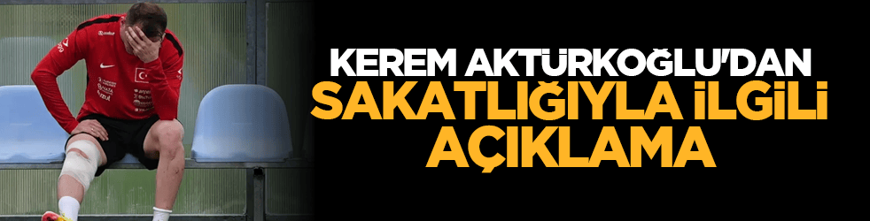 Kerem Aktürkoğlu'dan sakatlığıyla ilgili açıklama