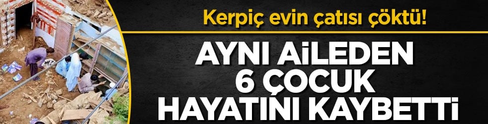 Kerpiç evin çatısı çöktü! Aynı aileden 6 çocuk hayatını kaybetti