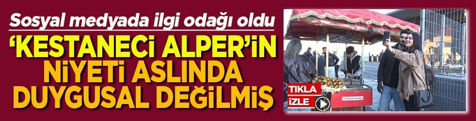 ‘Kestaneci Alper’in niyeti aslında duygusal değilmiş