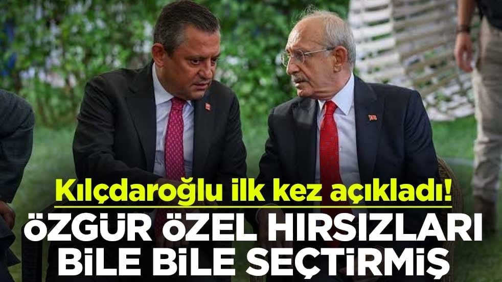Kılçdaroğlu ilk kez açıkladı! Özgür Özel hırsızları bile bile seçtirmiş