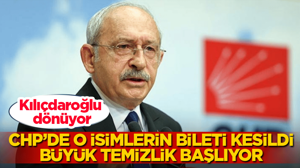 Kılıçdaroğlu dönüyor! CHP’de o isimlerin bileti kesildi, büyük temizlik başlıyor
