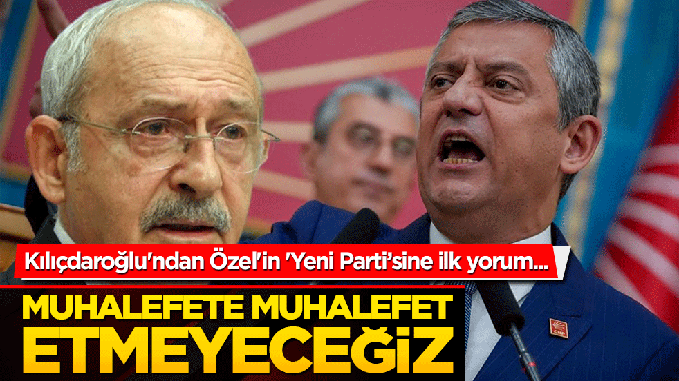 Kılıçdaroğlu'ndan Özel'in 'Yeni Parti’sine ilk yorum... Muhalefete muhalefet etmeyeceğiz