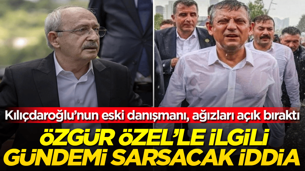 Kılıçdaroğlu’nun eski danışmanı, ağızları açık bıraktı! Özgür Özel’le ilgili gündemi sarsacak iddia 