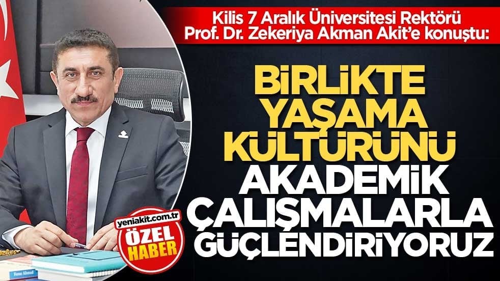 Kilis 7 Aralık Üniversitesi Rektörü Prof. Dr. Zekeriya Akman Akit’e konuştu: Birlikte Yaşama Kültürünü Akademik Çalışmalarla Güçlendiriyoruz
